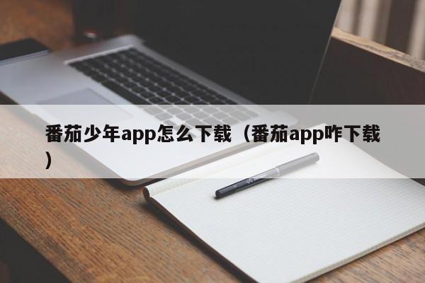 番茄少年app怎么下載（番茄app咋下載）