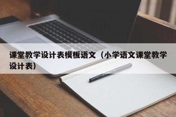 課堂教學(xué)設(shè)計(jì)表模板語文（小學(xué)語文課堂教學(xué)設(shè)計(jì)表）