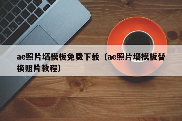 ae照片墻模板免費(fèi)下載（ae照片墻模板替換照片教程）