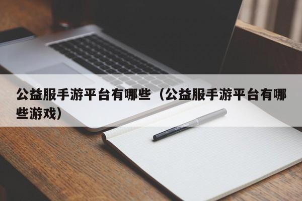 公益服手游平臺(tái)有哪些（公益服手游平臺(tái)有哪些游戲）