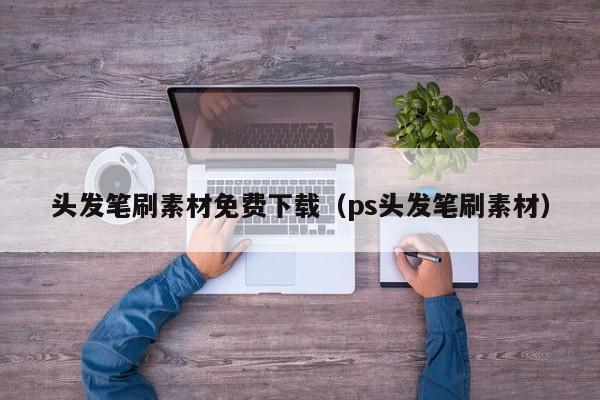 頭發(fā)筆刷素材免費下載（ps頭發(fā)筆刷素材）