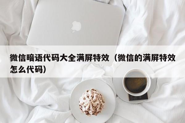 微信暗語(yǔ)代碼大全滿屏特效（微信的滿屏特效怎么代碼）