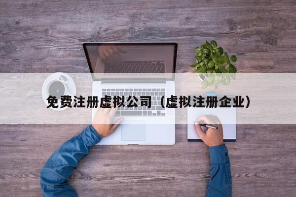 免費(fèi)注冊(cè)虛擬公司（虛擬注冊(cè)企業(yè)）