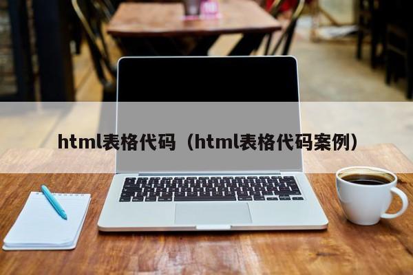 html表格代碼（html表格代碼案例）