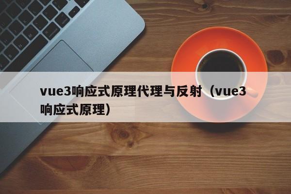 vue3響應式原理代理與反射（vue3 響應式原理）