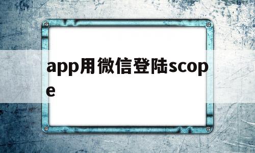 app用微信登陸scope(微信掃碼登錄scope參數(shù)問(wèn)題)